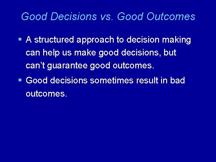 Good Decisions vs. Good Outcomes § A structured approach to decision making can help