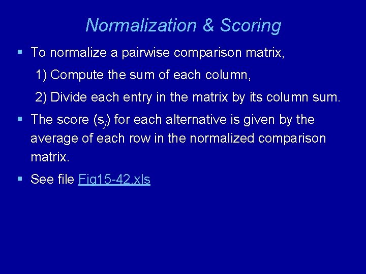 Normalization & Scoring § To normalize a pairwise comparison matrix, 1) Compute the sum