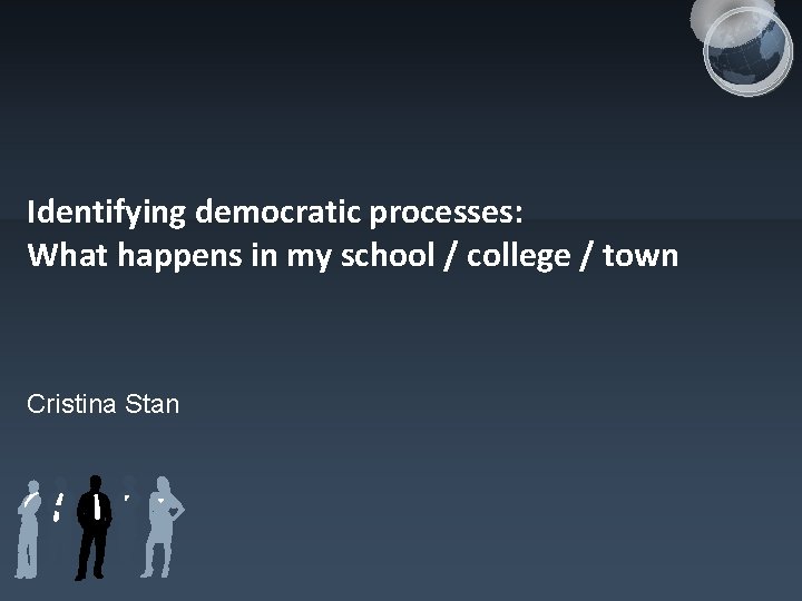 Identifying democratic processes: What happens in my school / college / town Cristina Stan Identifying democratic processes: What happens in my school / college / town Cristina Stan