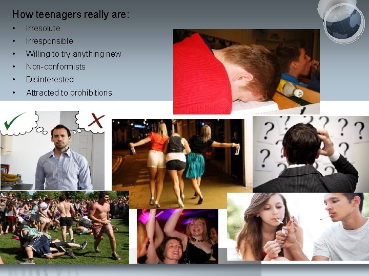 How teenagers really are: • Irresolute • Irresponsible • Willing to try anything new How teenagers really are: • Irresolute • Irresponsible • Willing to try anything new