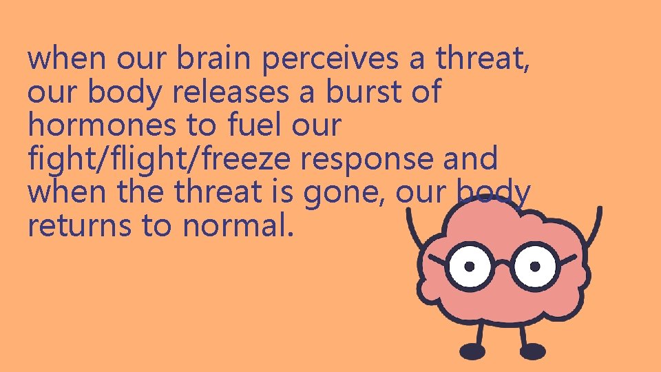 when our brain perceives a threat, our body releases a burst of hormones to