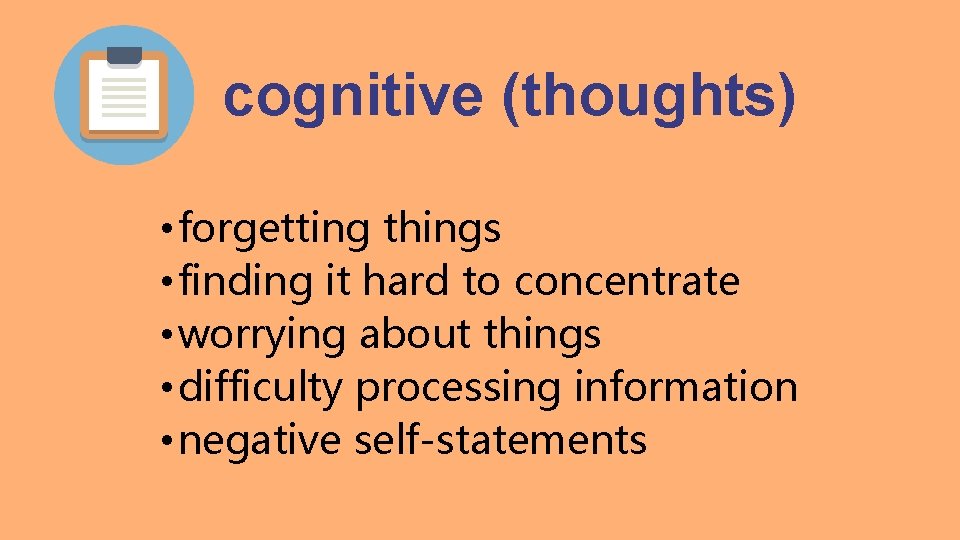 cognitive (thoughts) • forgetting things • finding it hard to concentrate • worrying about