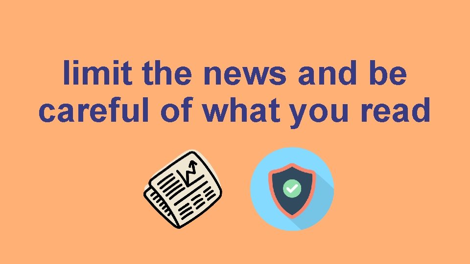 limit the news and be careful of what you read 