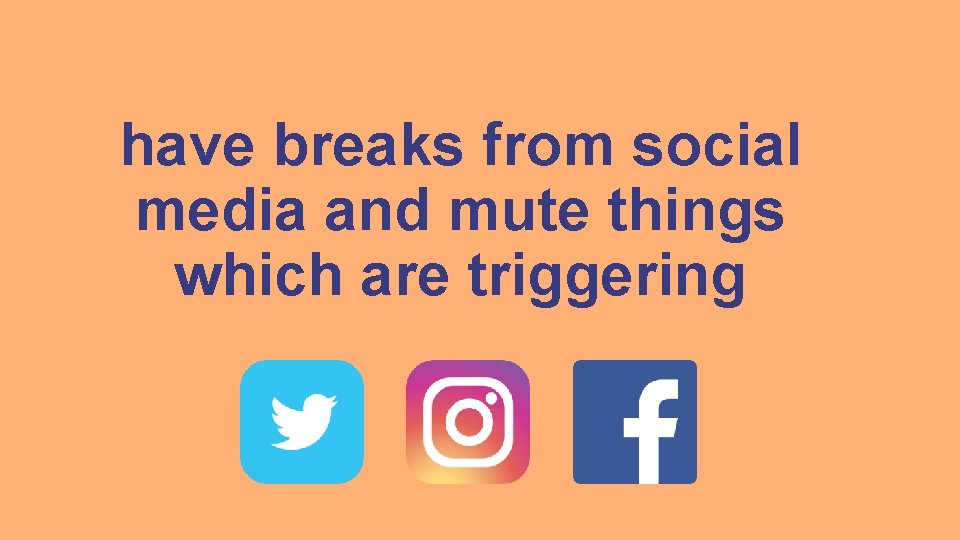have breaks from social media and mute things which are triggering 
