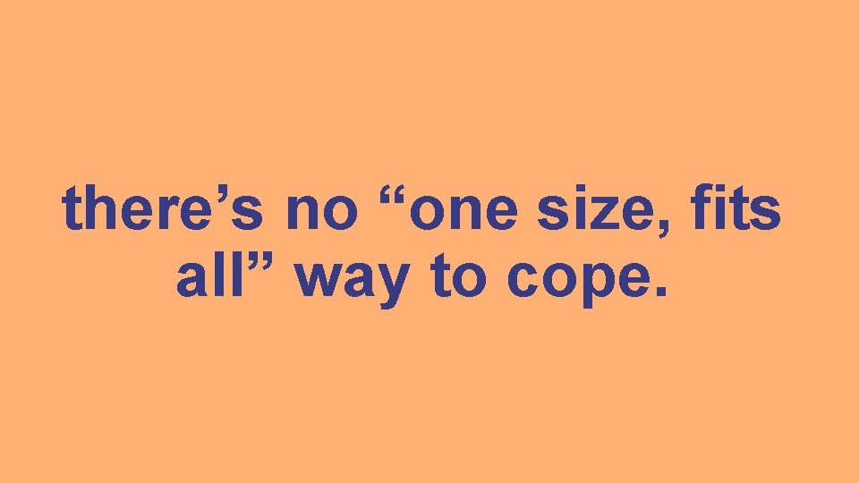 there’s no “one size, fits all” way to cope. 