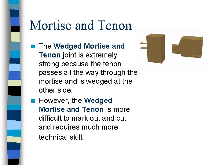 Mortise and Tenon The Wedged Mortise and Tenon joint is extremely strong because the