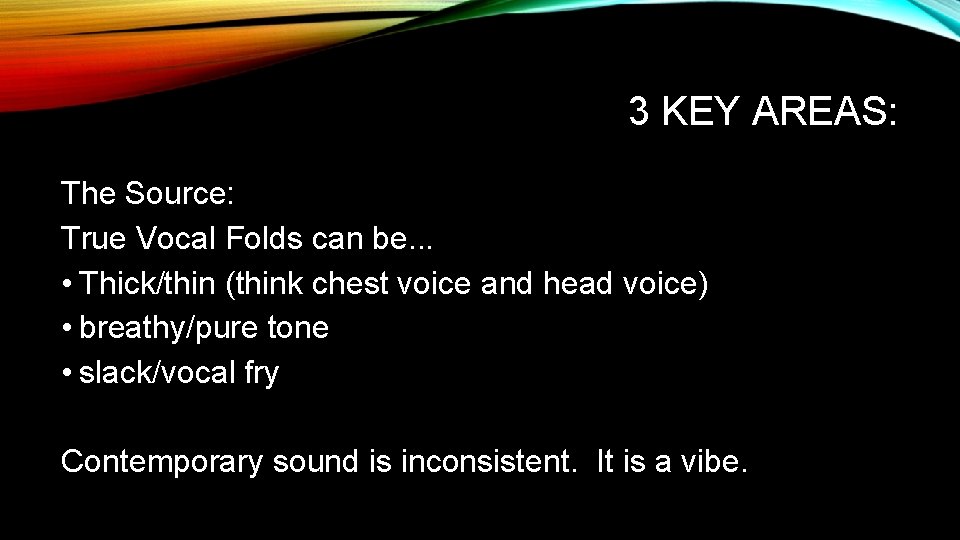 3 KEY AREAS: The Source: True Vocal Folds can be. . . • Thick/thin 3 KEY AREAS: The Source: True Vocal Folds can be. . . • Thick/thin