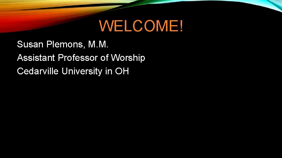 WELCOME! Susan Plemons, M. M. Assistant Professor of Worship Cedarville University in OH WELCOME! Susan Plemons, M. M. Assistant Professor of Worship Cedarville University in OH