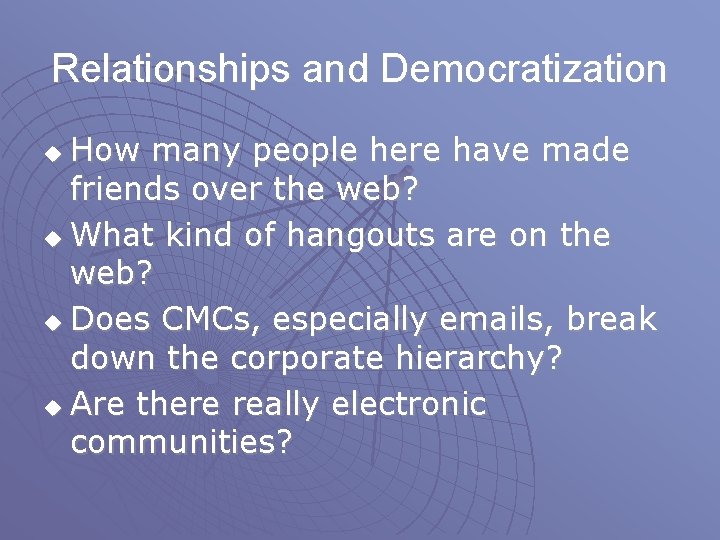 Relationships and Democratization How many people here have made friends over the web? u
