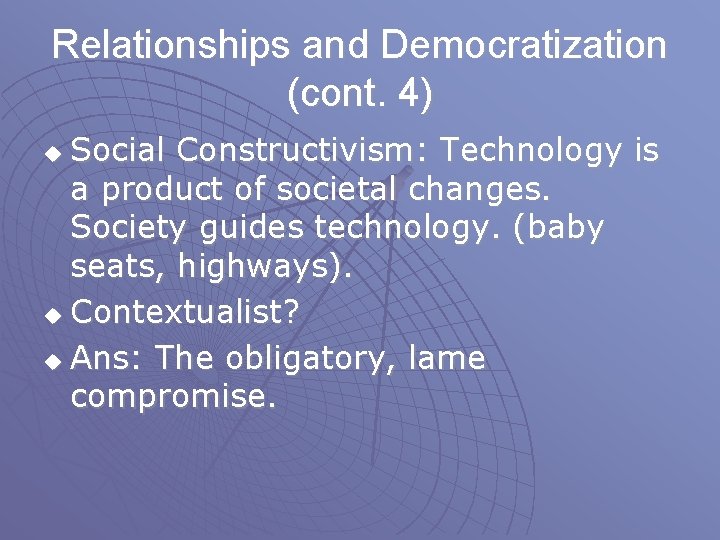 Relationships and Democratization (cont. 4) Social Constructivism: Technology is a product of societal changes.