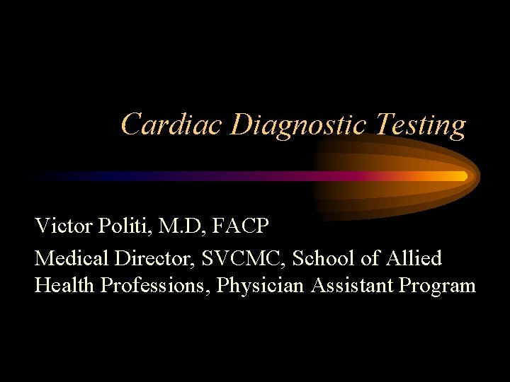 Cardiac Diagnostic Testing Victor Politi, M. D, FACP Medical Director, SVCMC, School of Allied