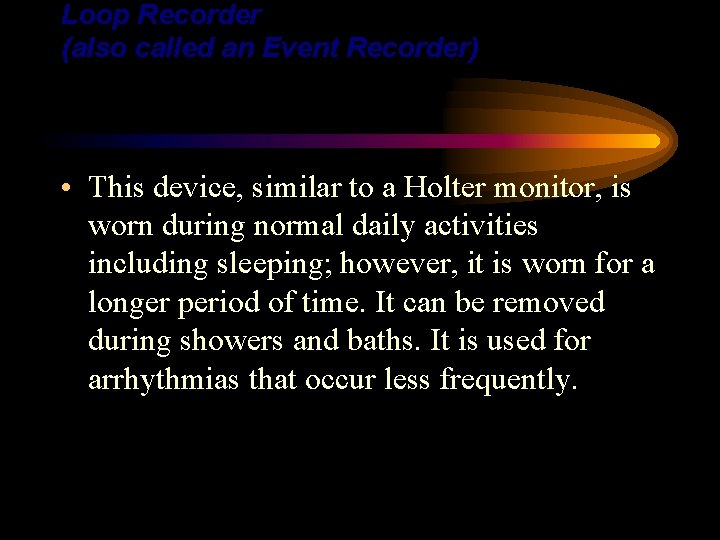 Loop Recorder (also called an Event Recorder) • This device, similar to a Holter