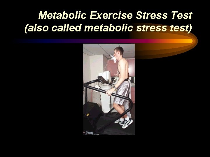 Metabolic Exercise Stress Test (also called metabolic stress test) 
