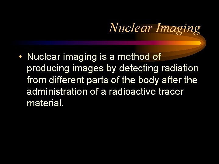 Nuclear Imaging • Nuclear imaging is a method of producing images by detecting radiation