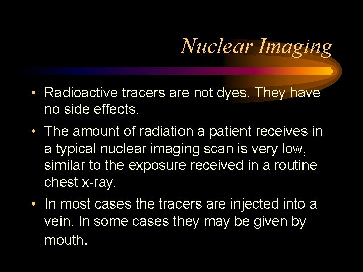 Nuclear Imaging • Radioactive tracers are not dyes. They have no side effects. •