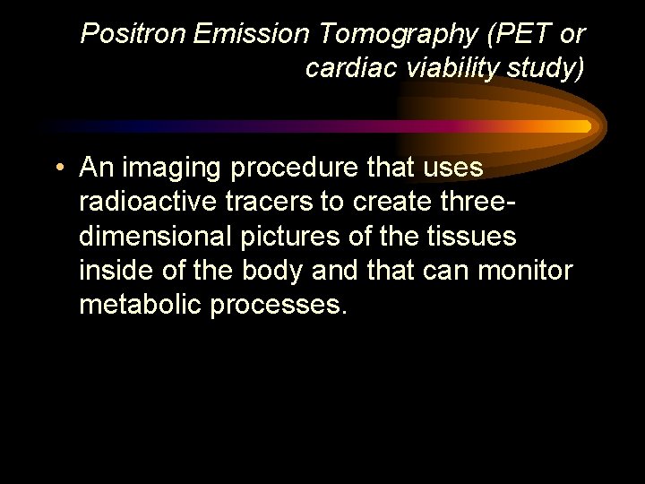 Positron Emission Tomography (PET or cardiac viability study) • An imaging procedure that uses