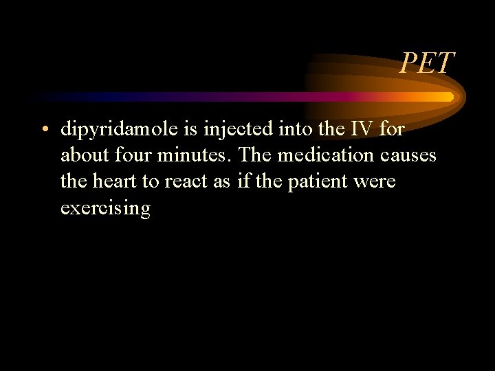 PET • dipyridamole is injected into the IV for about four minutes. The medication