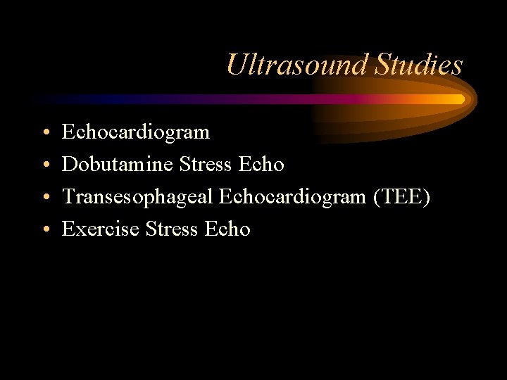 Ultrasound Studies • • Echocardiogram Dobutamine Stress Echo Transesophageal Echocardiogram (TEE) Exercise Stress Echo