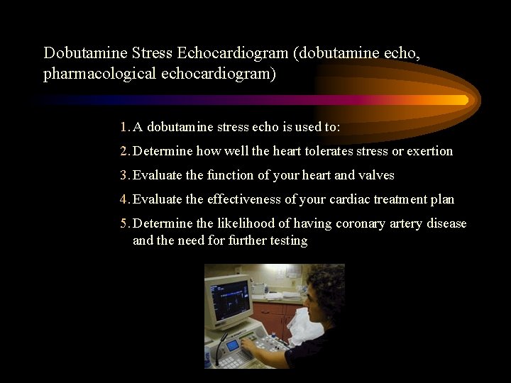 Dobutamine Stress Echocardiogram (dobutamine echo, pharmacological echocardiogram) 1. A dobutamine stress echo is used