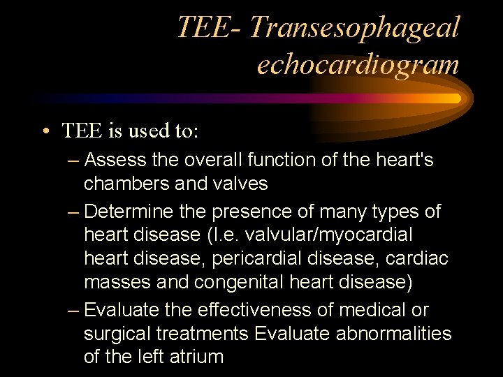 TEE- Transesophageal echocardiogram • TEE is used to: – Assess the overall function of