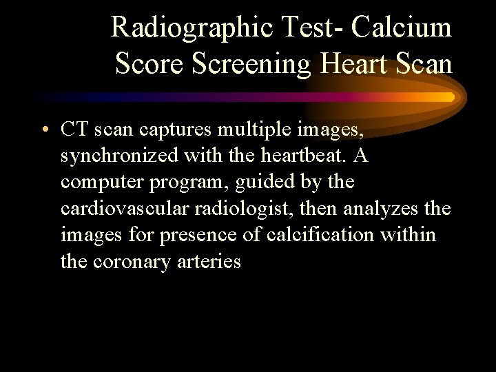 Radiographic Test- Calcium Score Screening Heart Scan • CT scan captures multiple images, synchronized