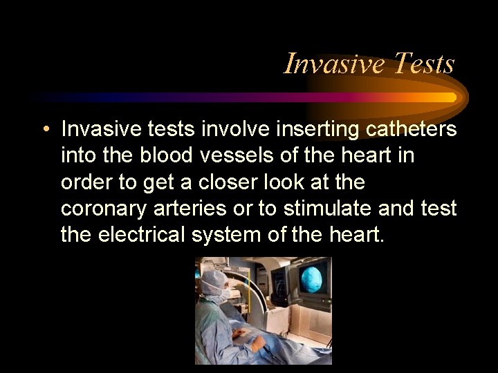 Invasive Tests • Invasive tests involve inserting catheters into the blood vessels of the