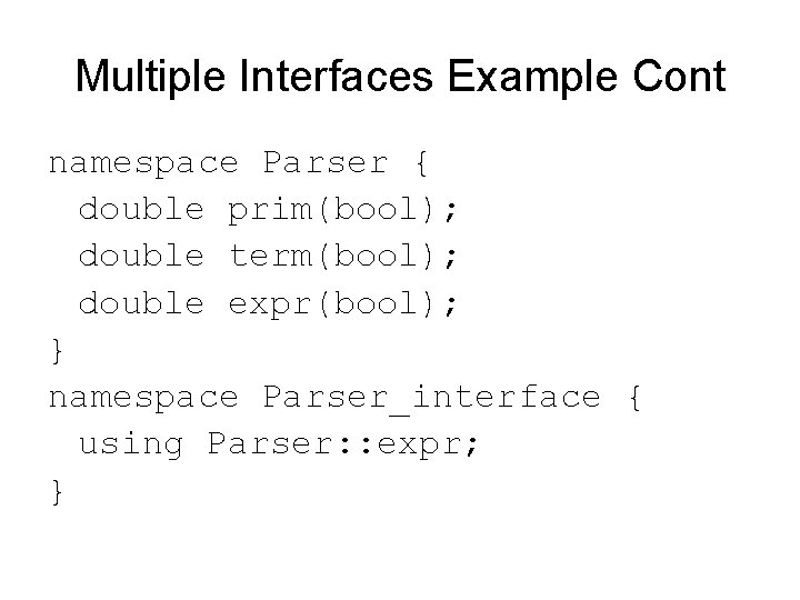 Multiple Interfaces Example Cont namespace Parser { double prim(bool); double term(bool); double expr(bool); }