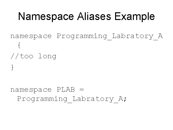 Namespace Aliases Example namespace Programming_Labratory_A { //too long } namespace PLAB = Programming_Labratory_A; 