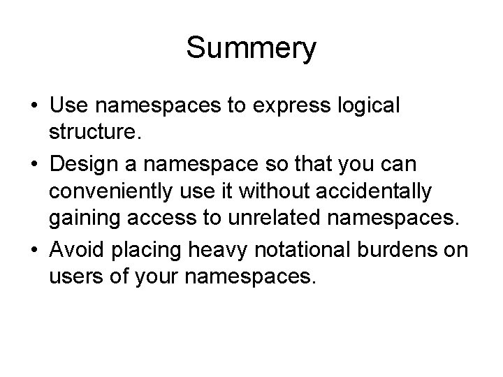 Summery • Use namespaces to express logical structure. • Design a namespace so that