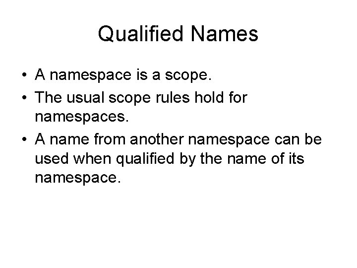 Qualified Names • A namespace is a scope. • The usual scope rules hold