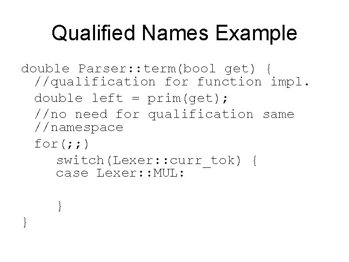 Qualified Names Example double Parser: : term(bool get) { //qualification for function impl. double