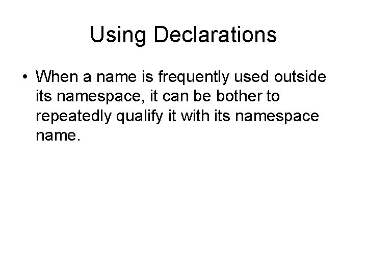 Using Declarations • When a name is frequently used outside its namespace, it can