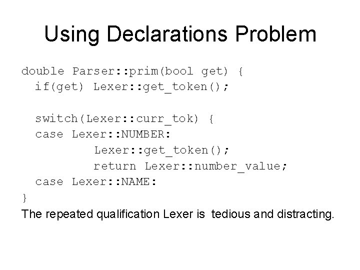 Using Declarations Problem double Parser: : prim(bool get) { if(get) Lexer: : get_token(); switch(Lexer: