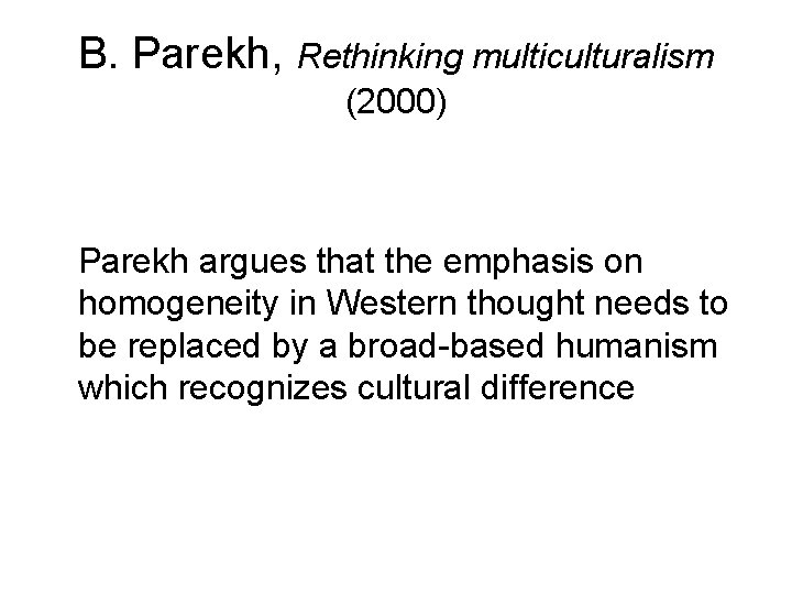 B. Parekh, Rethinking multiculturalism (2000) Parekh argues that the emphasis on homogeneity in Western