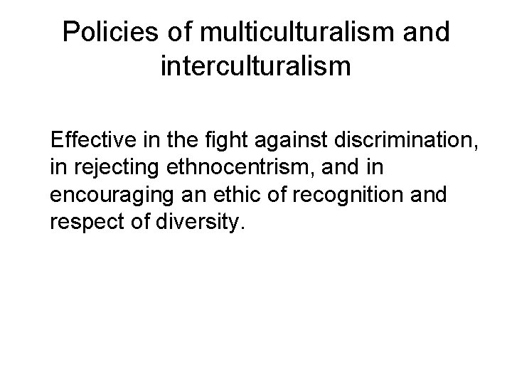Policies of multiculturalism and interculturalism Effective in the fight against discrimination, in rejecting ethnocentrism,
