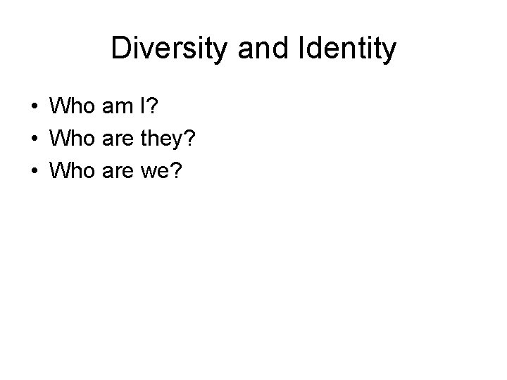 Diversity and Identity • Who am I? • Who are they? • Who are