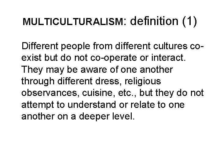 MULTICULTURALISM: definition (1) Different people from different cultures coexist but do not co-operate or
