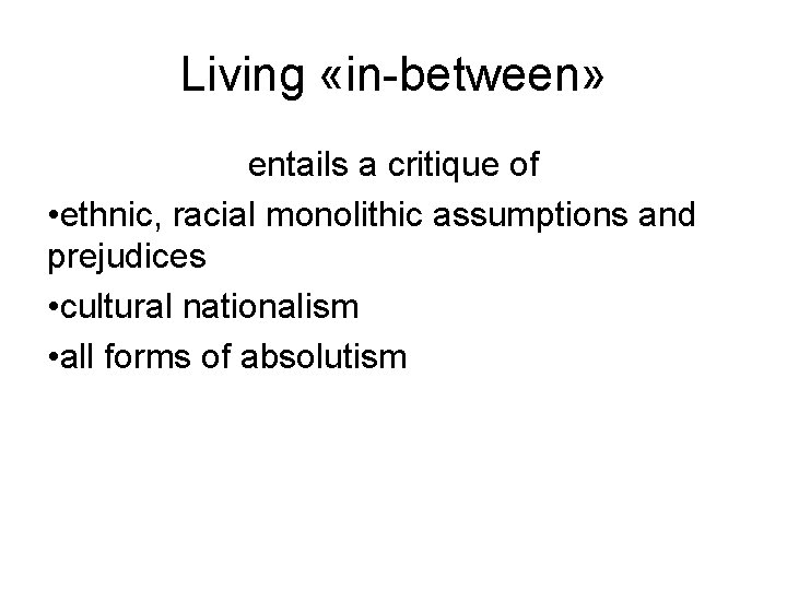 Living «in-between» entails a critique of • ethnic, racial monolithic assumptions and prejudices •