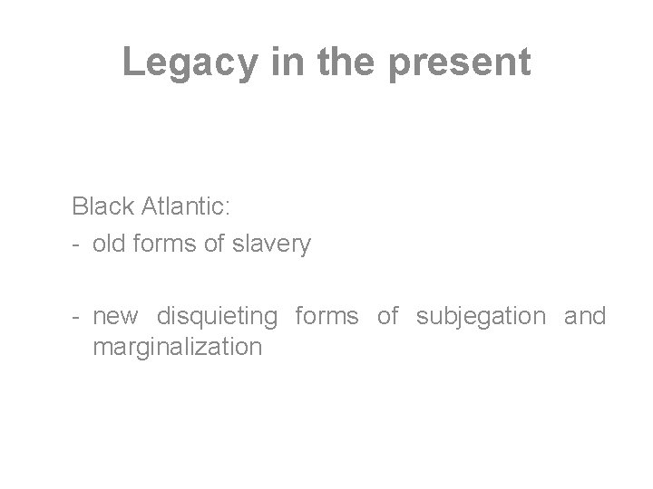 Legacy in the present Black Atlantic: - old forms of slavery - new disquieting