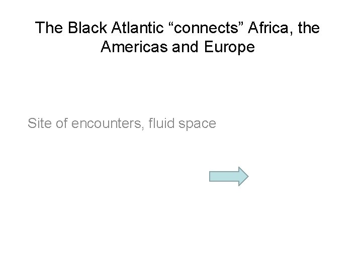 The Black Atlantic “connects” Africa, the Americas and Europe Site of encounters, fluid space