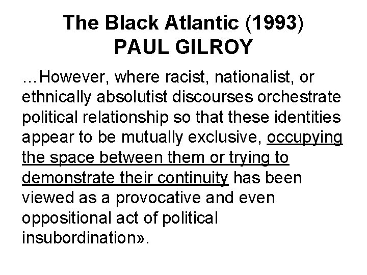 The Black Atlantic (1993) PAUL GILROY …However, where racist, nationalist, or ethnically absolutist discourses