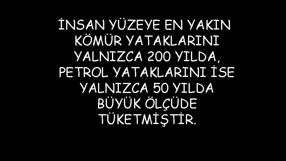 İNSAN YÜZEYE EN YAKIN KÖMÜR YATAKLARINI YALNIZCA 200 YILDA, PETROL YATAKLARINI İSE YALNIZCA 50