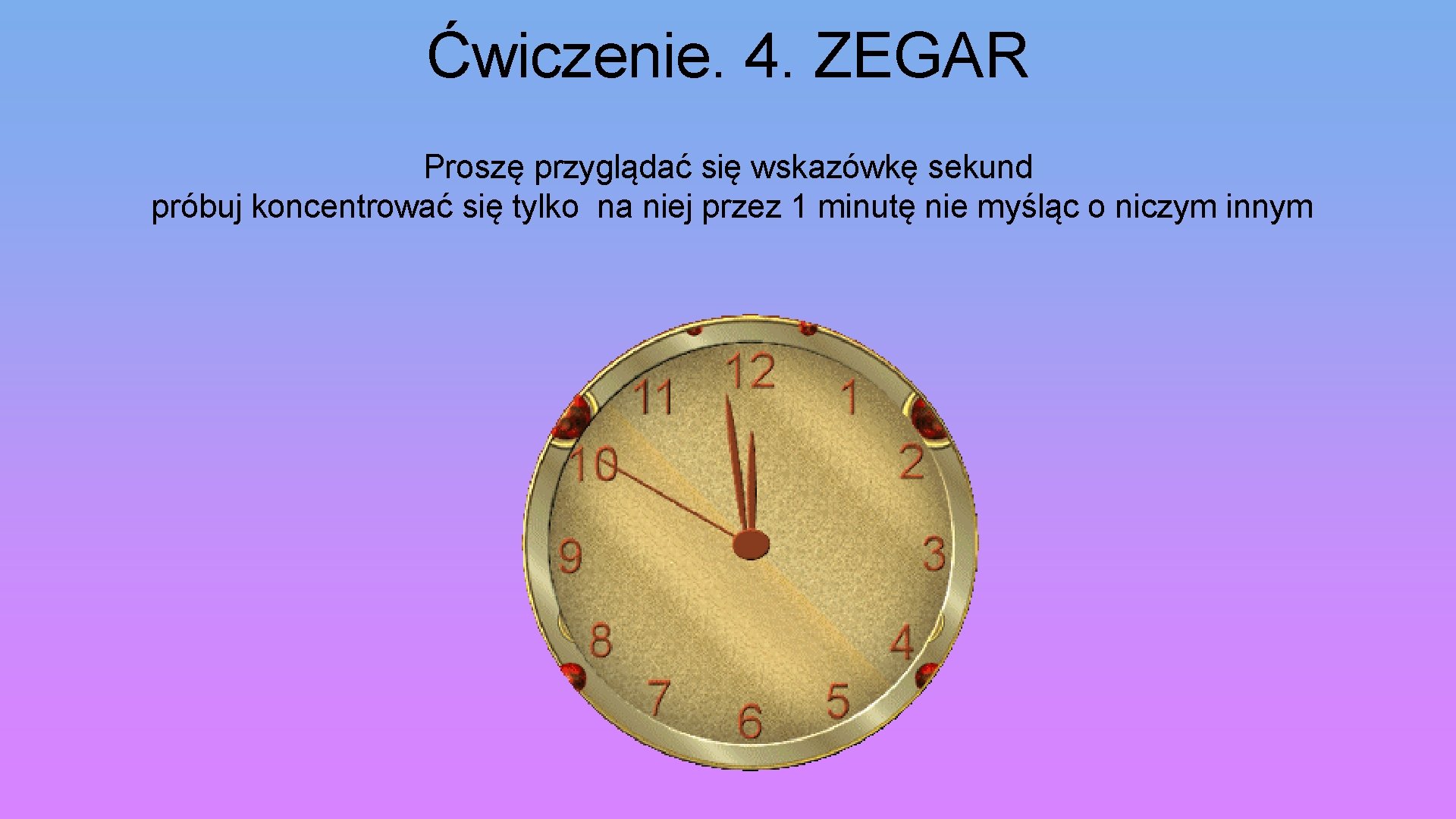 Ćwiczenie. 4. ZEGAR Proszę przyglądać się wskazówkę sekund próbuj koncentrować się tylko na niej