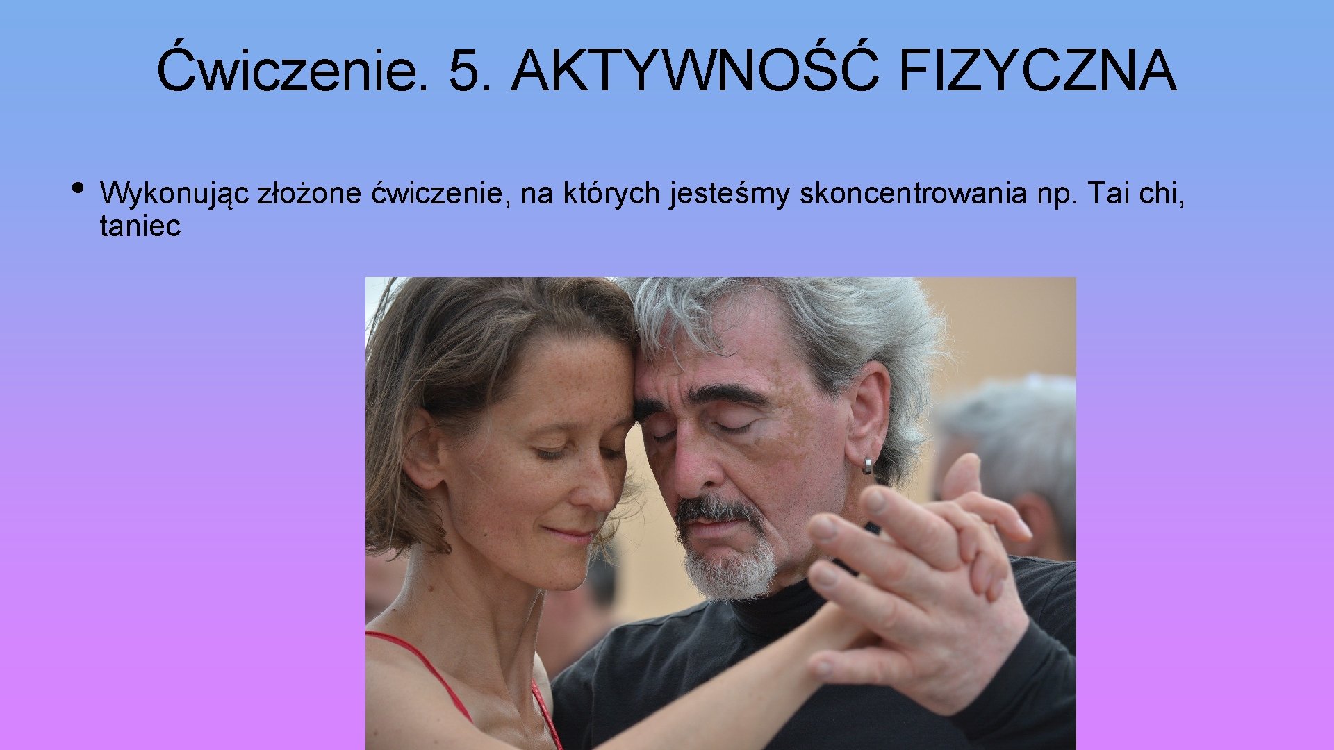 Ćwiczenie. 5. AKTYWNOŚĆ FIZYCZNA • Wykonując złożone ćwiczenie, na których jesteśmy skoncentrowania np. Tai