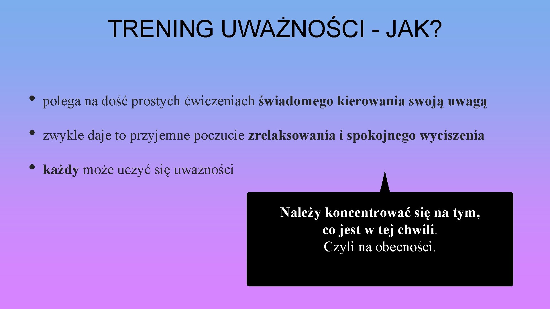 TRENING UWAŻNOŚCI - JAK? • polega na dość prostych ćwiczeniach świadomego kierowania swoją uwagą