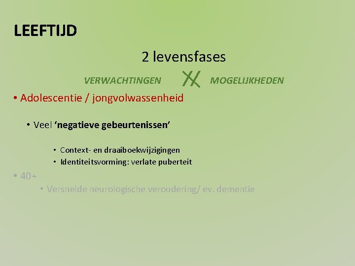 LEEFTIJD 2 levensfases VERWACHTINGEN // MOGELIJKHEDEN • Adolescentie / jongvolwassenheid • Veel ‘negatieve gebeurtenissen’