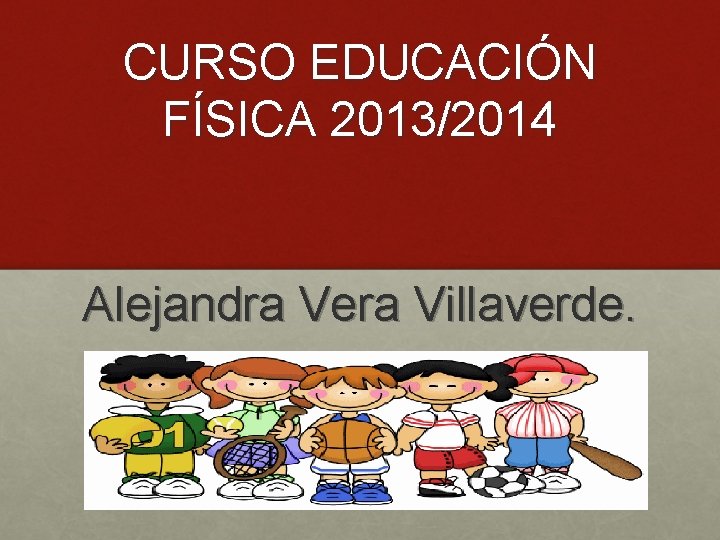 CURSO EDUCACIÓN FÍSICA 2013/2014 Alejandra Vera Villaverde. 