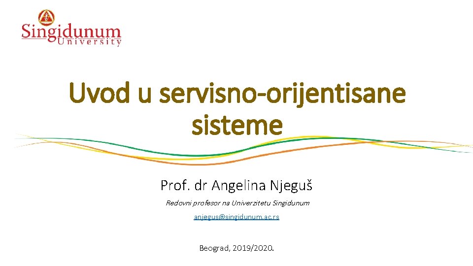 Uvod u servisno-orijentisane sisteme Prof. dr Angelina Njeguš Redovni profesor na Univerzitetu Singidunum anjegus@singidunum.
