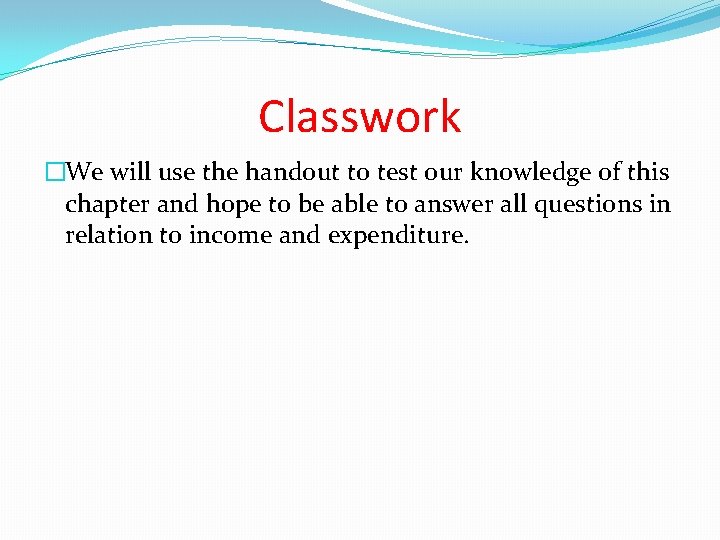 Classwork �We will use the handout to test our knowledge of this chapter and
