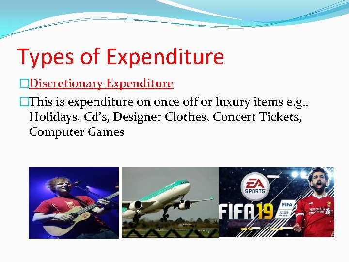 Types of Expenditure �Discretionary Expenditure �This is expenditure on once off or luxury items